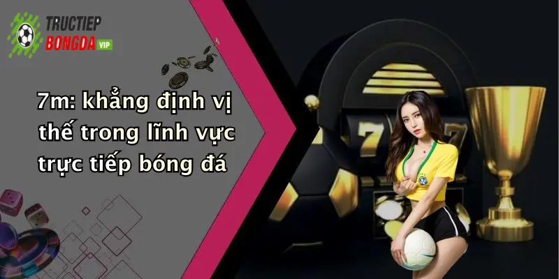 7m: khẳng định vị thế trong lĩnh vực trực tiếp bóng đá