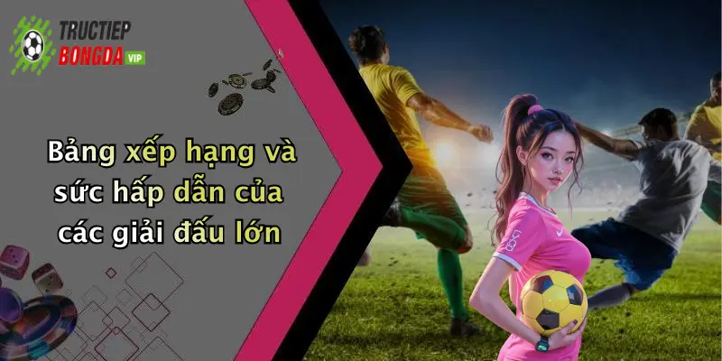 Bảng xếp hạng và sức hấp dẫn của các giải đấu lớn