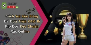 Cách Soi Kèo Bóng Đá Dựa Trên VAR: Bí Kíp Đọc Kèo Chuẩn Xác Online