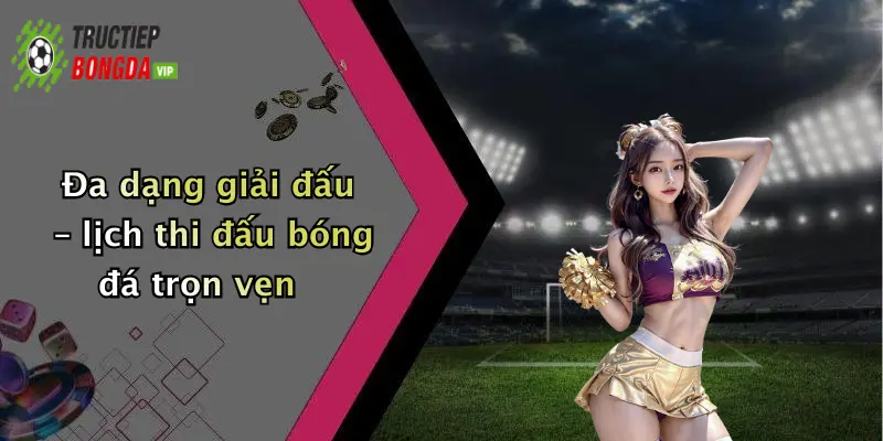 Đa dạng giải đấu – lịch thi đấu bóng đá trọn vẹn