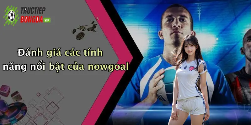 Đánh giá các tính năng nổi bật của nowgoal