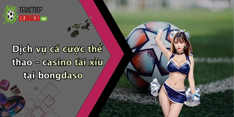 Dịch vụ cá cược thể thao – casino tài xỉu tại bongdaso