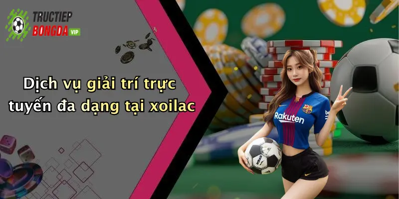 Dịch vụ giải trí trực tuyến đa dạng tại xoilac
