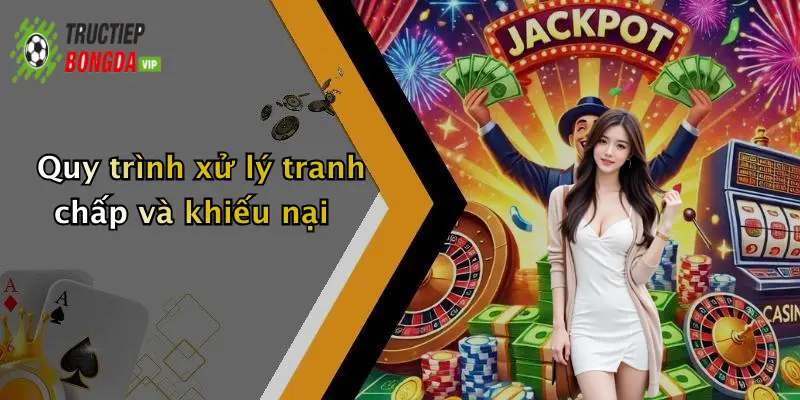 Quy trình xử lý tranh chấp và khiếu nại