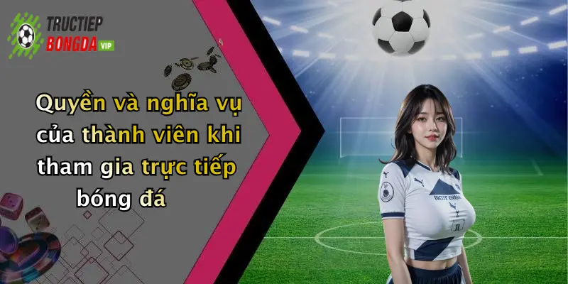 Quyền và nghĩa vụ của thành viên khi tham gia trực tiếp bóng đá