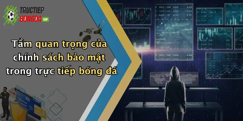 Tầm quan trọng của chính sách bảo mật trong trực tiếp bóng đá