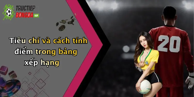 Tiêu chí và cách tính điểm trong bảng xếp hạng