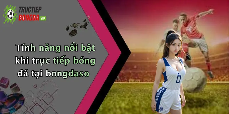 Tính năng nổi bật khi trực tiếp bóng đá tại bongdaso