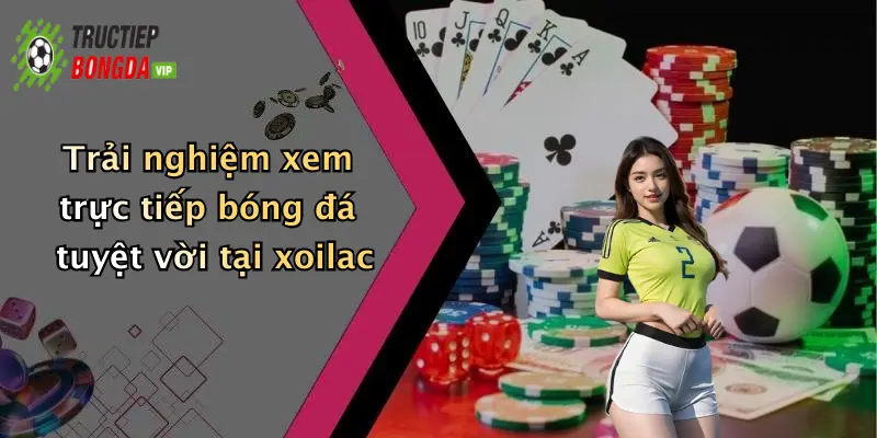 Trải nghiệm xem trực tiếp bóng đá tuyệt vời tại xoilac