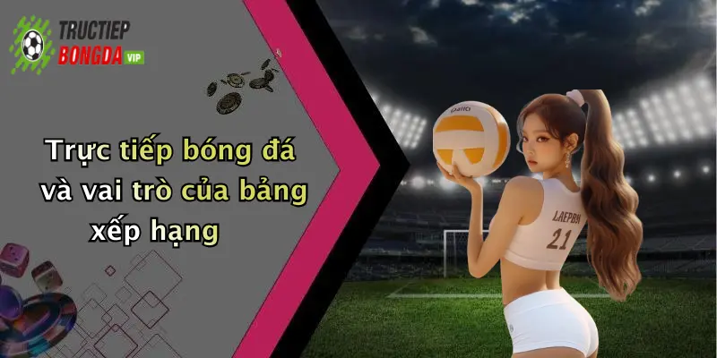 Trực tiếp bóng đá và vai trò của bảng xếp hạng