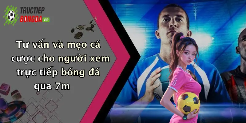 Tư vấn và mẹo cá cược cho người xem trực tiếp bóng đá qua 7m