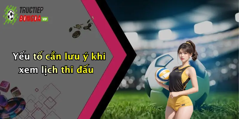 Yếu tố cần lưu ý khi xem lịch thi đấu